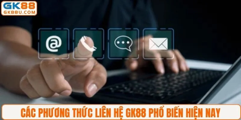 Các phương thức liên hệ GK88 phổ biến hiện nay 