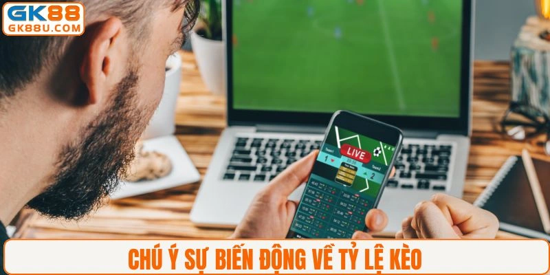 Chú ý sự biến động trong tỷ lệ kèo