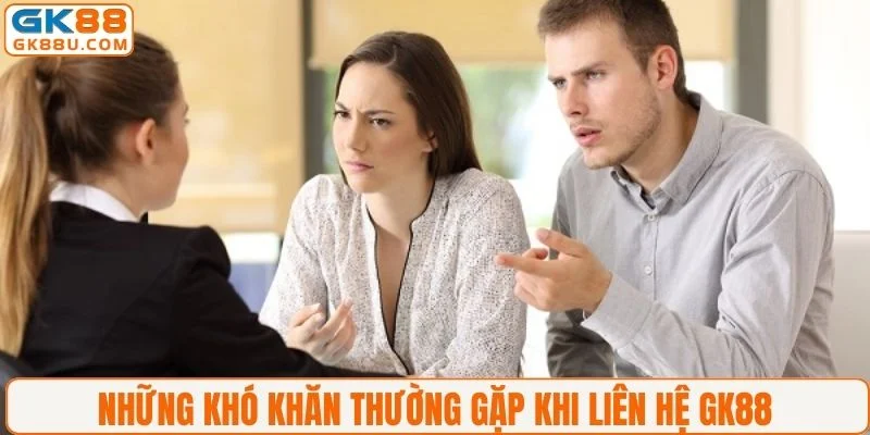 Những khó khăn thường gặp khi liên hệ GK88