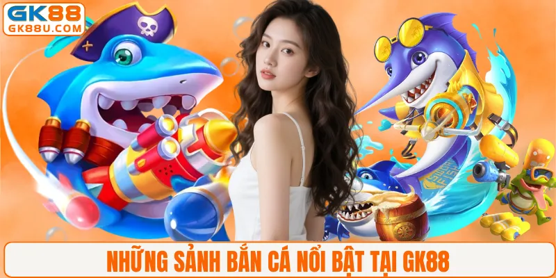 Những sảnh bắn cá nổi bật tại GK88