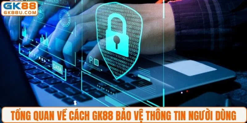 Tổng quan về cách GK88 bảo vệ thông tin người dùng